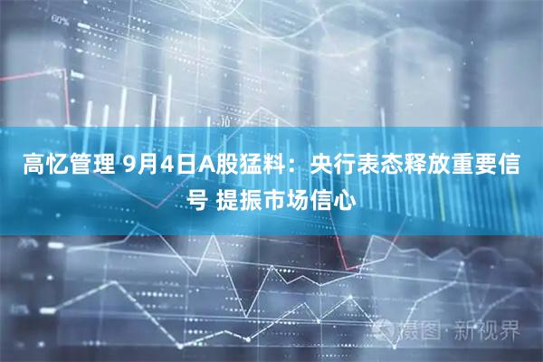 高忆管理 9月4日A股猛料：央行表态释放重要信号 提振市场信心