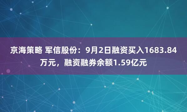 京海策略 军信股份：9月2日融资买入1683.84万元，融资融券余额1.59亿元