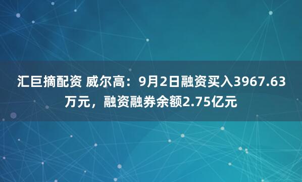 汇巨摘配资 威尔高：9月2日融资买入3967.63万元，融资融券余额2.75亿元