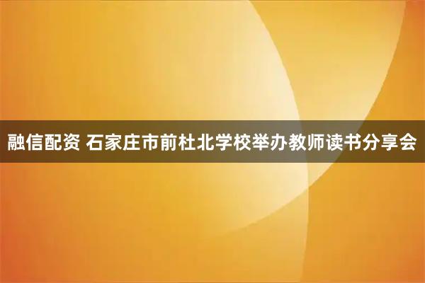 融信配资 石家庄市前杜北学校举办教师读书分享会
