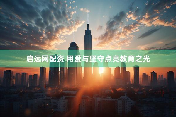 启远网配资 用爱与坚守点亮教育之光
