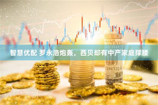 智慧优配 罗永浩炮轰，西贝却有中产家庭撑腰