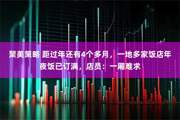 聚美策略 距过年还有4个多月，一地多家饭店年夜饭已订满，店员：一厢难求