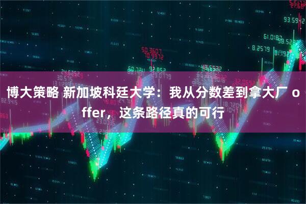 博大策略 新加坡科廷大学：我从分数差到拿大厂 offer，这条路径真的可行