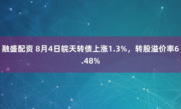 融盛配资 8月4日皖天转债上涨1.3%，转股溢价率6.48%