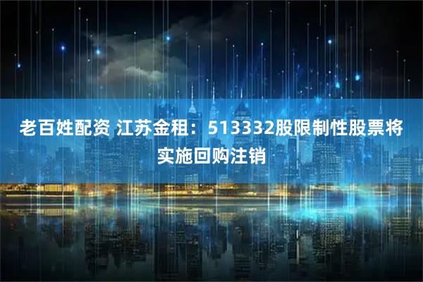 老百姓配资 江苏金租：513332股限制性股票将实施回购注销