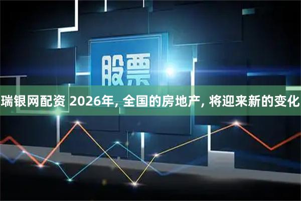 瑞银网配资 2026年, 全国的房地产, 将迎来新的变化